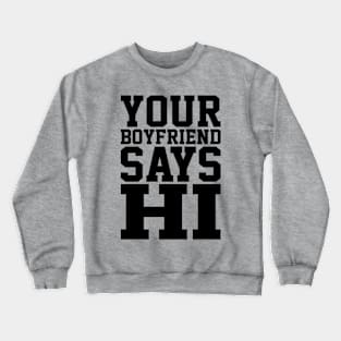 YOUR BOYFRIEND SAYS HI Crewneck Sweatshirt